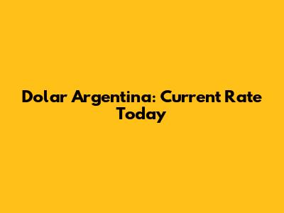 Dolar Argentina: Current Rate Today