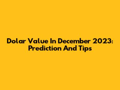 Dolar Value In December 2023: Prediction And Tips