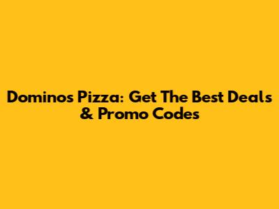 Domino's Pizza: Get The Best Deals & Promo Codes