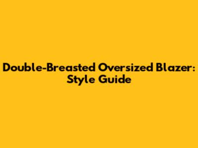 Double-Breasted Oversized Blazer: Style Guide