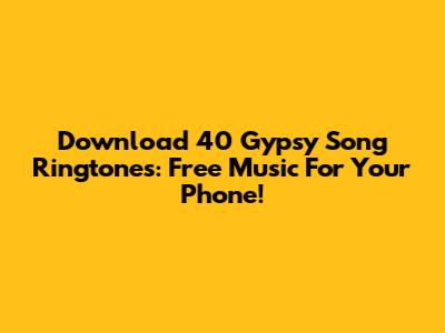 Download 40 Gypsy Song Ringtones: Free Music For Your Phone!
