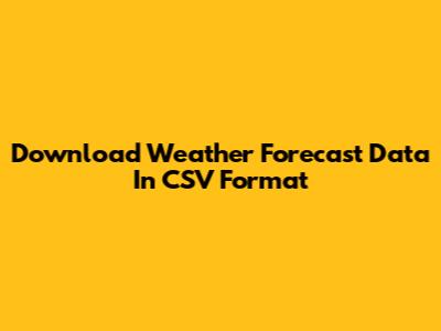 Download Weather Forecast Data In CSV Format