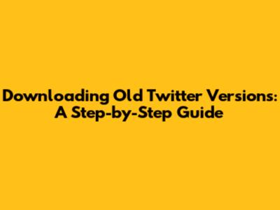 Downloading Old Twitter Versions: A Step-by-Step Guide