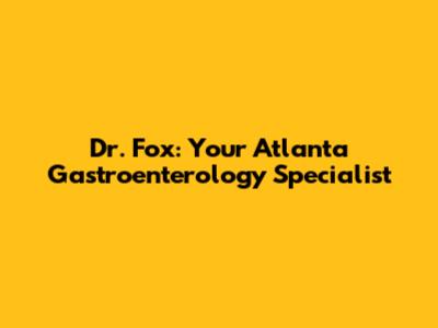Dr. Fox: Your Atlanta Gastroenterology Specialist