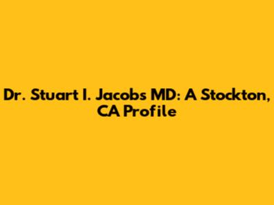 Dr. Stuart I. Jacobs MD: A Stockton, CA Profile