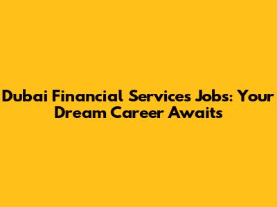 Dubai Financial Services Jobs: Your Dream Career Awaits