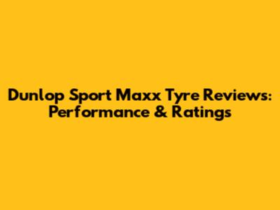 Dunlop Sport Maxx Tyre Reviews: Performance & Ratings