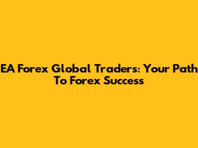 EA Forex Global Traders: Your Path To Forex Success