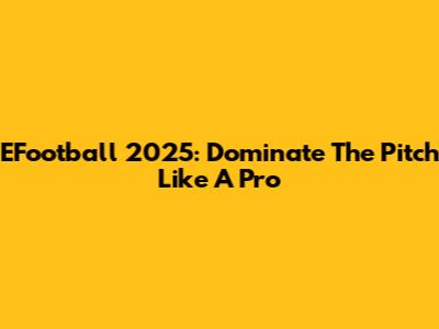 EFootball 2025: Dominate The Pitch Like A Pro