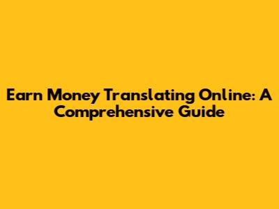 Earn Money Translating Online: A Comprehensive Guide