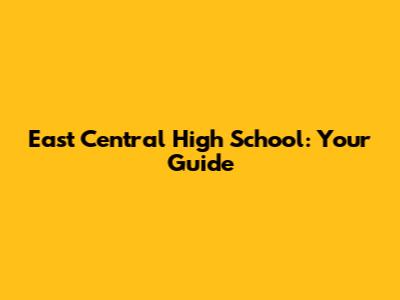 East Central High School: Your Guide