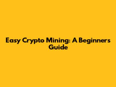 Easy Crypto Mining: A Beginner's Guide