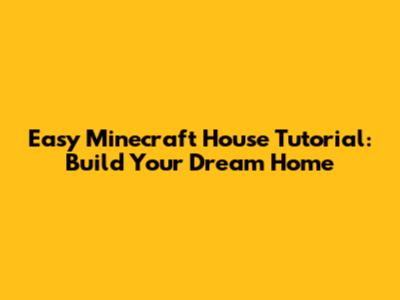 Easy Minecraft House Tutorial: Build Your Dream Home