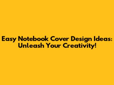 Easy Notebook Cover Design Ideas: Unleash Your Creativity!