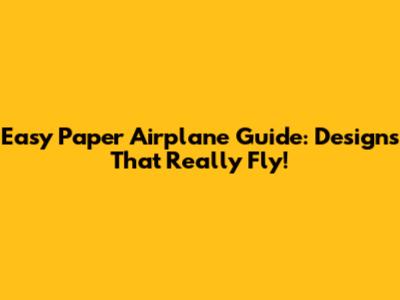 Easy Paper Airplane Guide: Designs That Really Fly!