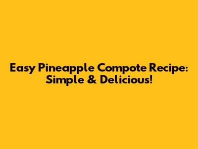 Easy Pineapple Compote Recipe: Simple & Delicious!