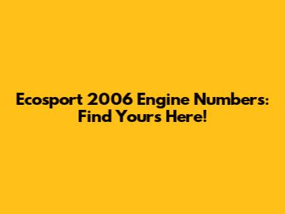 Ecosport 2006 Engine Numbers: Find Yours Here!