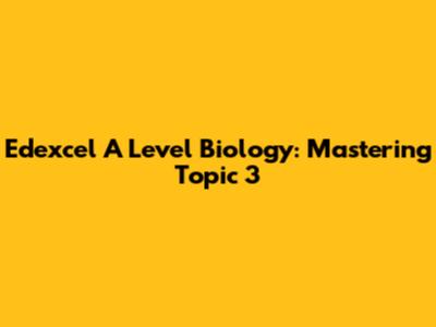 Edexcel A Level Biology: Mastering Topic 3