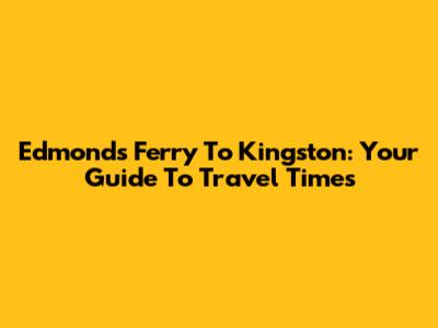 Edmonds Ferry To Kingston: Your Guide To Travel Times
