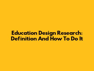 Education Design Research: Definition And How To Do It