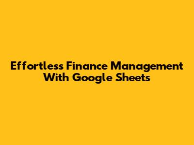 Effortless Finance Management With Google Sheets