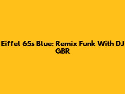 Eiffel 65's Blue: Remix Funk With DJ GBR
