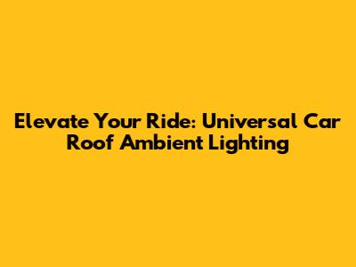 Elevate Your Ride: Universal Car Roof Ambient Lighting