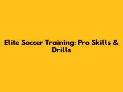 Elite Soccer Training: Pro Skills & Drills