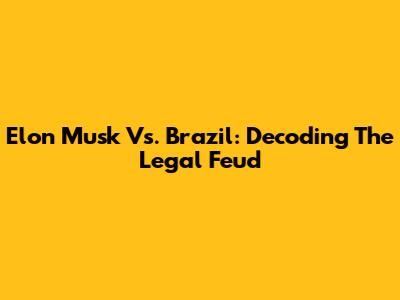 Elon Musk Vs. Brazil: Decoding The Legal Feud