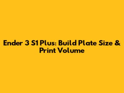 Ender 3 S1 Plus: Build Plate Size & Print Volume