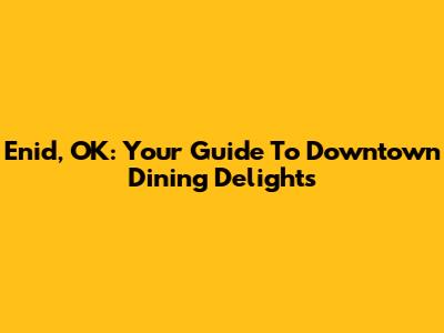 Enid, OK: Your Guide To Downtown Dining Delights