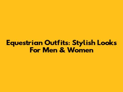 Equestrian Outfits: Stylish Looks For Men & Women
