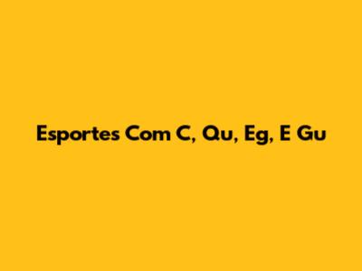 Esportes Com C, Qu, Eg, E Gu