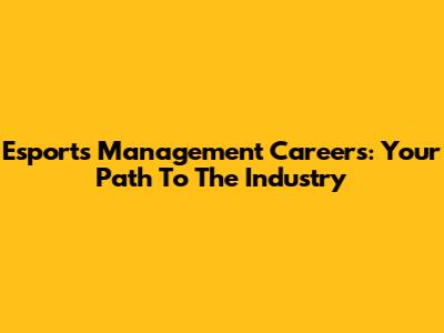 Esports Management Careers: Your Path To The Industry