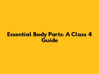 Essential Body Parts: A Class 4 Guide