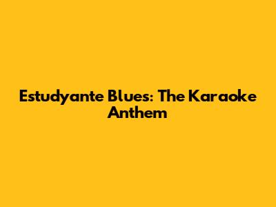 Estudyante Blues: The Karaoke Anthem