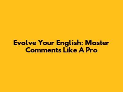 Evolve Your English: Master Comments Like A Pro