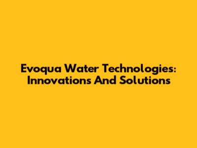 Evoqua Water Technologies: Innovations And Solutions