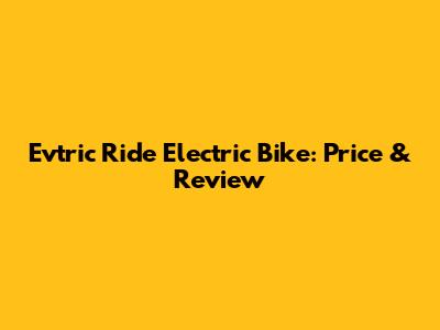 Evtric Ride Electric Bike: Price & Review