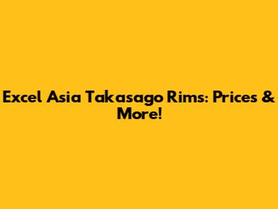 Excel Asia Takasago Rims: Prices & More!