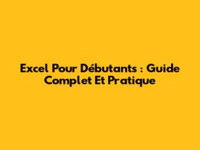Excel Pour Débutants : Guide Complet Et Pratique