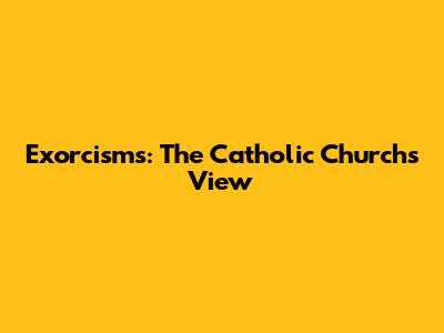 Exorcisms: The Catholic Church's View