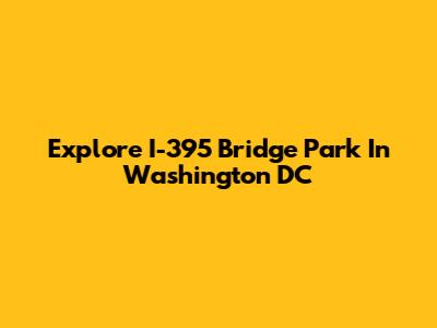 Explore I-395 Bridge Park In Washington DC