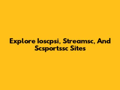 Explore Ioscpsi, Streamsc, And Scsportssc Sites