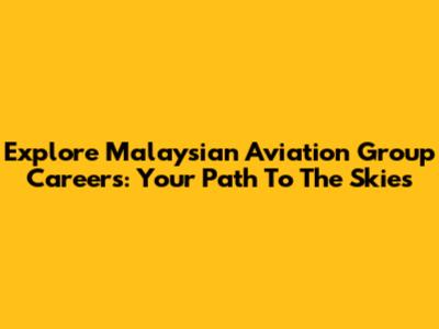 Explore Malaysian Aviation Group Careers: Your Path To The Skies