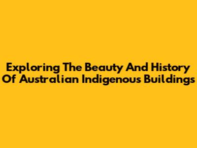 Exploring The Beauty And History Of Australian Indigenous Buildings