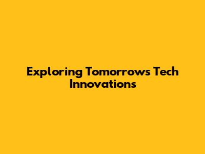 Exploring Tomorrow's Tech Innovations
