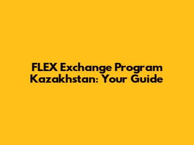 FLEX Exchange Program Kazakhstan: Your Guide