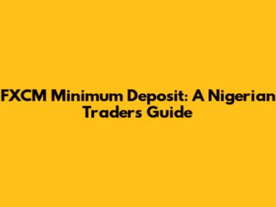 FXCM Minimum Deposit: A Nigerian Trader's Guide
