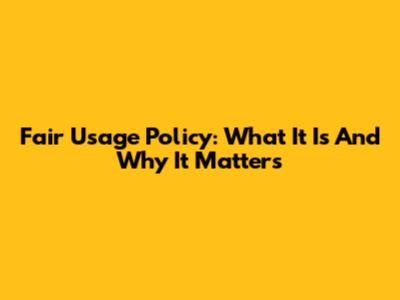 Fair Usage Policy: What It Is And Why It Matters